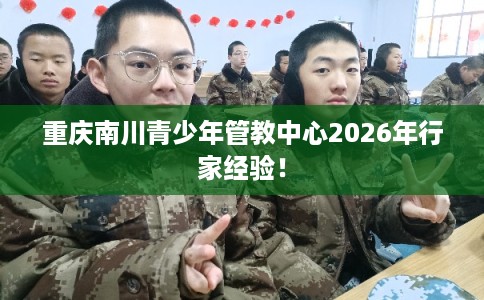 重庆南川青少年管教中心2026年行家经验！