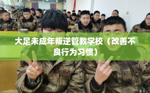 大足未成年叛逆管教学校(改善不良行为习惯) 大足未成年叛逆管教学校(改善不良行为习惯)