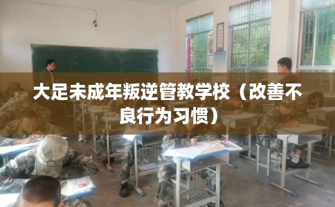 大足未成年叛逆管教学校（改善不良行为习惯）