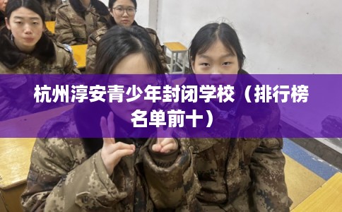 杭州淳安青少年封闭学校（排行榜名单前十）