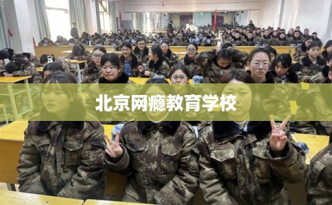 北京网瘾教育学校