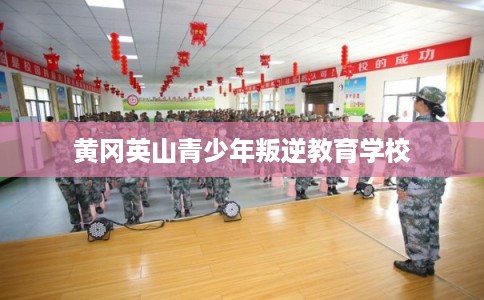 黄冈英山青少年叛逆教育学校 黄冈英山青少年叛逆教育学校