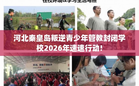 河北秦皇岛叛逆青少年管教封闭学校2026年速速行动!