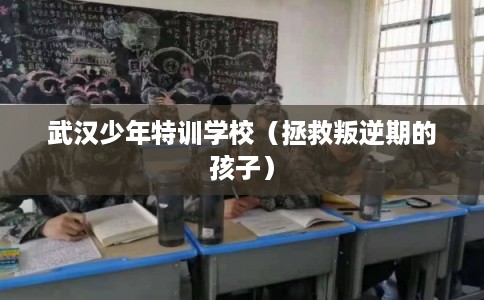 武汉少年特训学校（拯救叛逆期的孩子）