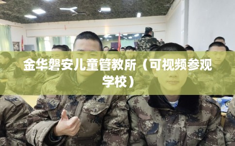 金华磐安儿童管教所（可视频参观学校）