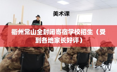 衢州常山全封闭寄宿学校招生(受到各地家长好评) 衢州常山全封闭寄宿学校招生(受到各地家长好评)