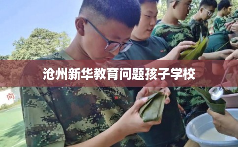 沧州新华教育问题孩子学校 沧州新华教育问题孩子学校
