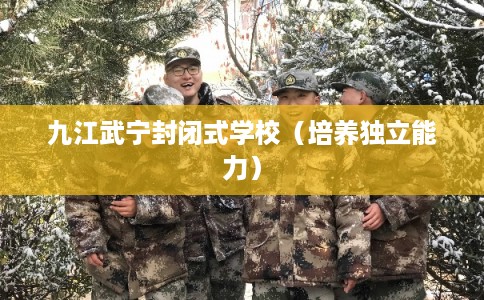 九江武宁封闭式学校（培养独立能力）