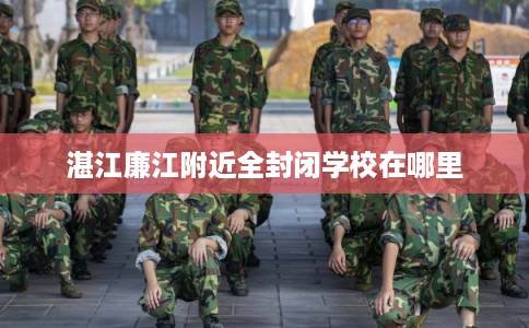 湛江廉江附近全封闭学校在哪里 湛江廉江附近全封闭学校在哪里