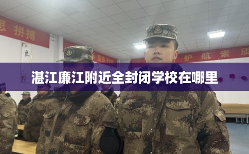 湛江廉江附近全封闭学校在哪里