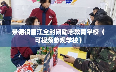 景德镇昌江全封闭励志教育学校(可视频参观学校) 景德镇昌江全封闭励志教育学校(可视频参观学校)