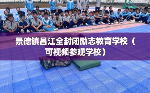 景德镇昌江全封闭励志教育学校(可视频参观学校) 景德镇昌江全封闭励志教育学校(可视频参观学校)