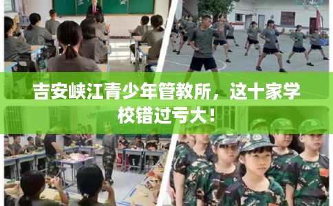 吉安峡江青少年管教所，这十家学校错过亏大！