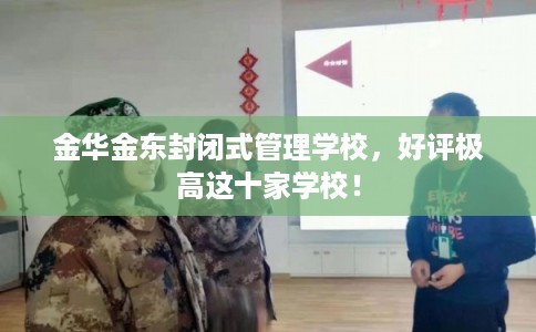 金华金东封闭式管理学校，好评极高这十家学校！