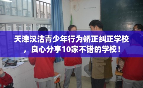 天津汉沽青少年行为矫正纠正学校,良心分享10家不错的学校! 天津汉沽青少年行为矫正纠正学校,良心分享10家不错的学校!