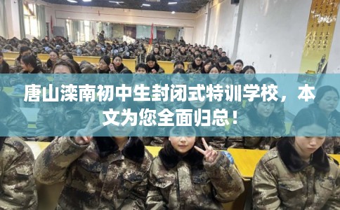 唐山滦南初中生封闭式特训学校，本文为您全面归总！