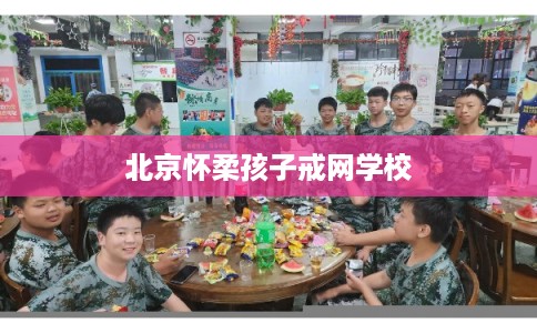 北京怀柔孩子戒网学校
