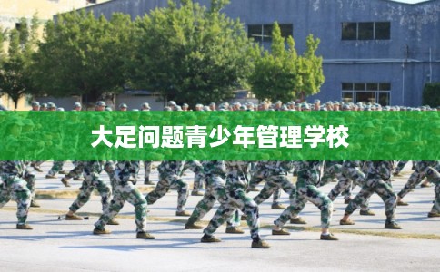 大足问题青少年管理学校 大足问题青少年管理学校