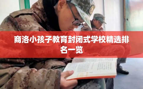 商洛小孩子教育封闭式学校精选排名一览