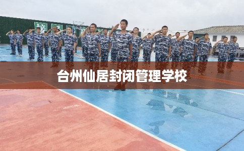 台州仙居封闭管理学校