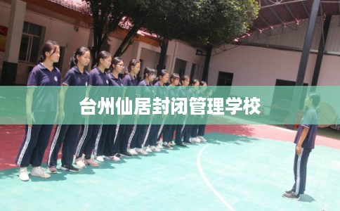 台州仙居封闭管理学校