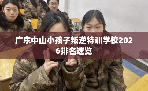 广东中山小孩子叛逆特训学校2026排名速览