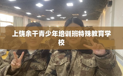 上饶余干青少年培训班特殊教育学校