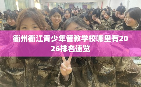 衢州衢江青少年管教学校哪里有2026排名速览 衢州衢江青少年管教学校哪里有2026排名速览