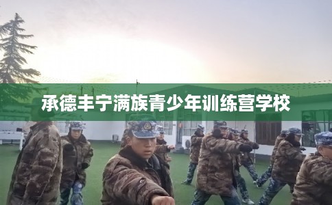承德丰宁满族青少年训练营学校