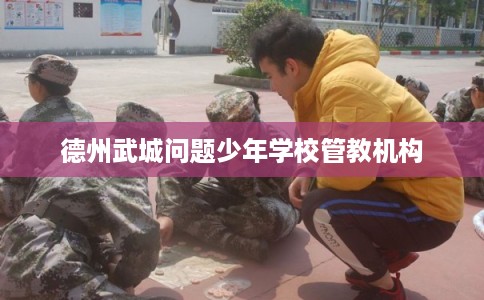 德州武城问题少年学校管教机构