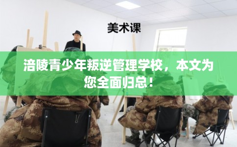 涪陵青少年叛逆管理学校,本文为您全面归总! 涪陵青少年叛逆管理学校,本文为您全面归总!