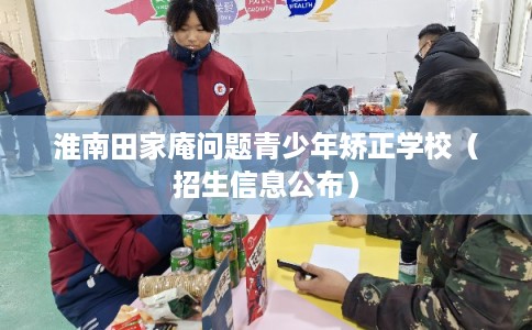 淮南田家庵问题青少年矫正学校（招生信息公布）