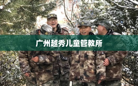 广州越秀儿童管教所