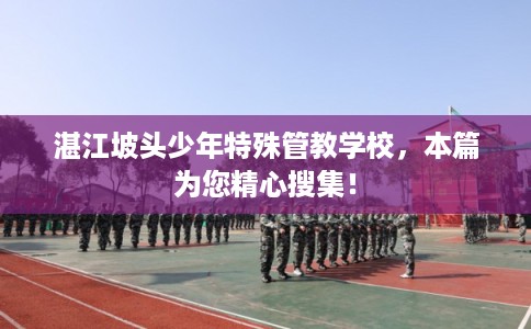 湛江坡头少年特殊管教学校,本篇为您精心搜集! 湛江坡头少年特殊管教学校,本篇为您精心搜集!