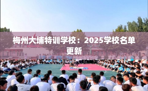 梅州大埔特训学校：2025学校名单更新