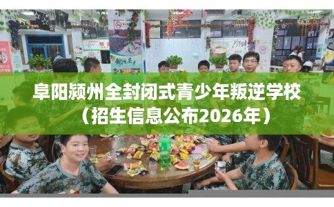 阜阳颍州全封闭式青少年叛逆学校(招生信息公布2026年) 阜阳颍州全封闭式青少年叛逆学校(招生信息公布2026年)