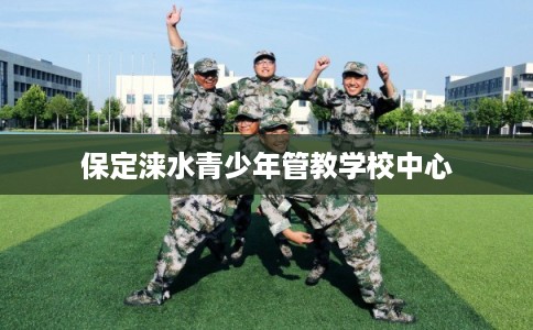 保定涞水青少年管教学校中心