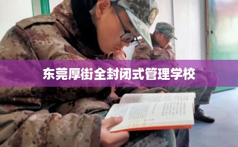 东莞厚街全封闭式管理学校