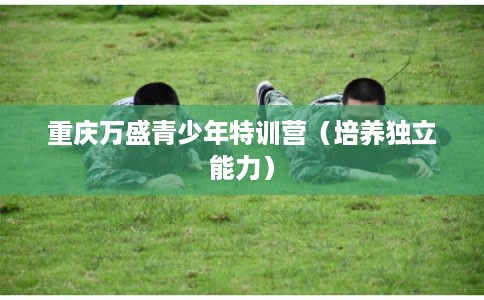 重庆万盛青少年特训营（培养独立能力）