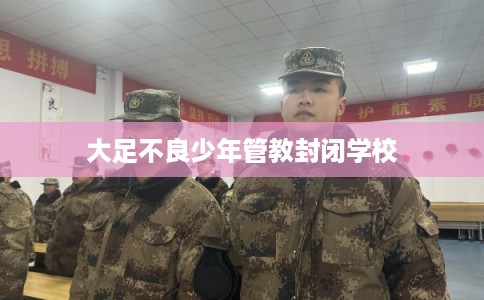 大足不良少年管教封闭学校