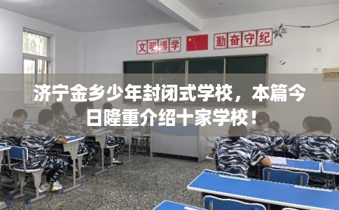 济宁金乡少年封闭式学校,本篇今日隆重介绍十家学校! 济宁金乡少年封闭式学校,本篇今日隆重介绍十家学校!