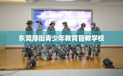 东莞厚街青少年教育管教学校