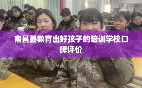 南昌县教育出好孩子的培训学校口碑评价