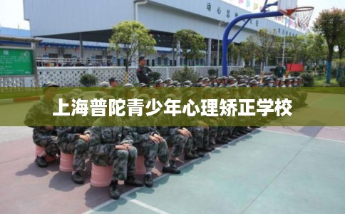 上海普陀青少年心理矫正学校
