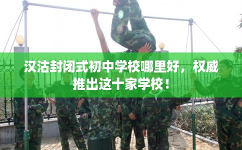 汉沽封闭式初中学校哪里好,权威推出这十家学校! 汉沽封闭式初中学校哪里好,权威推出这十家学校!