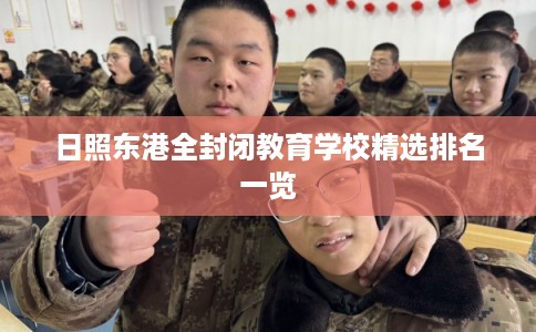 日照东港全封闭教育学校精选排名一览