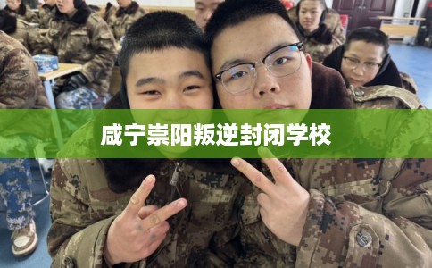 咸宁崇阳叛逆封闭学校