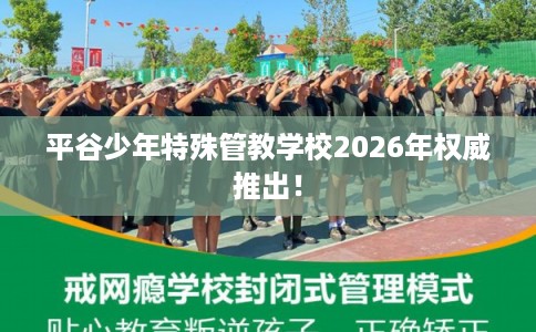 平谷少年特殊管教学校2026年权威推出！