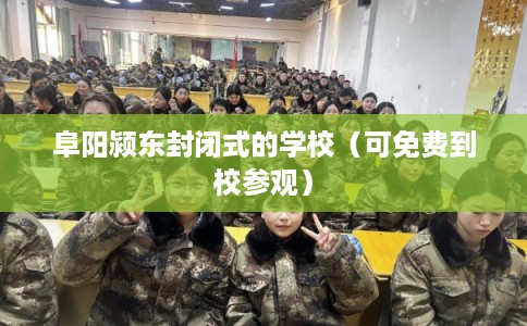 阜阳颍东封闭式的学校（可免费到校参观）