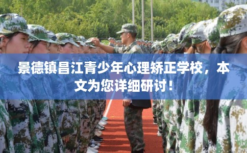 景德镇昌江青少年心理矫正学校，本文为您详细研讨！
